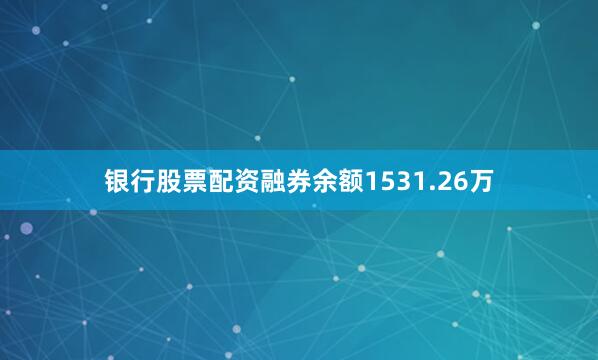 银行股票配资融券余额1531.26万